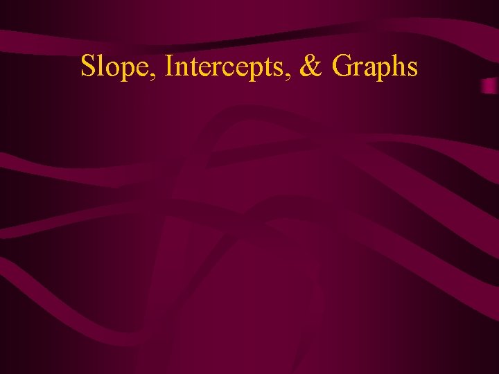 Slope, Intercepts, & Graphs Slope, Intercepts, & Graphs