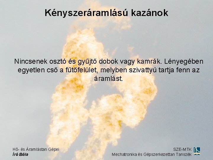 Kényszeráramlású kazánok Nincsenek osztó és gyűjtő dobok vagy kamrák. Lényegében egyetlen cső a fűtőfelület,