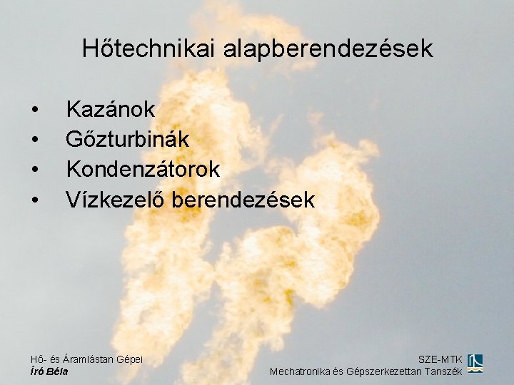 Hőtechnikai alapberendezések • • Kazánok Gőzturbinák Kondenzátorok Vízkezelő berendezések Hő- és Áramlástan Gépei Író