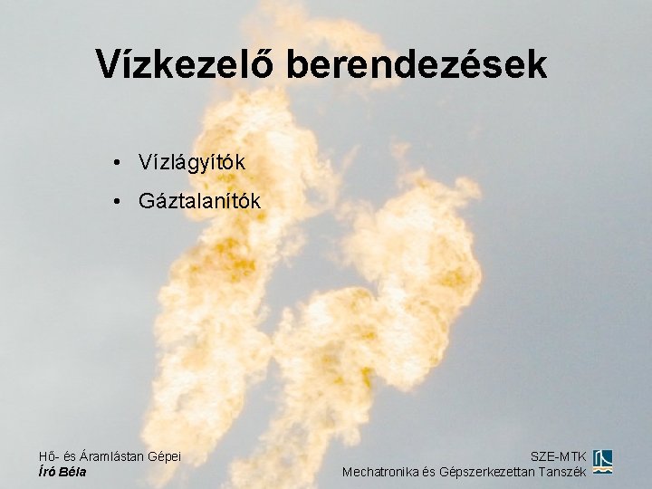 Vízkezelő berendezések • Vízlágyítók • Gáztalanítók Hő- és Áramlástan Gépei Író Béla SZE-MTK Mechatronika