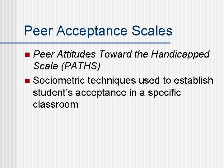 Peer Acceptance Scales Peer Attitudes Toward the Handicapped Scale (PATHS) n Sociometric techniques used