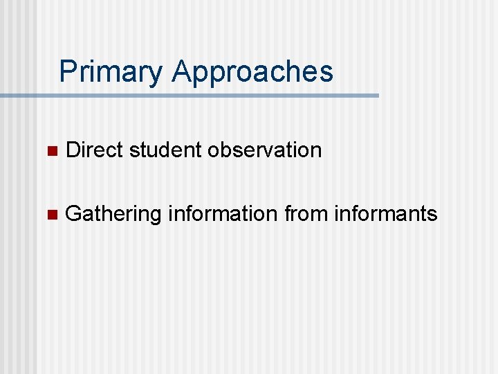 Primary Approaches n Direct student observation n Gathering information from informants 