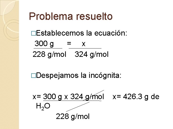 Problema resuelto �Establecemos la ecuación: 300 g = x 228 g/mol 324 g/mol �Despejamos