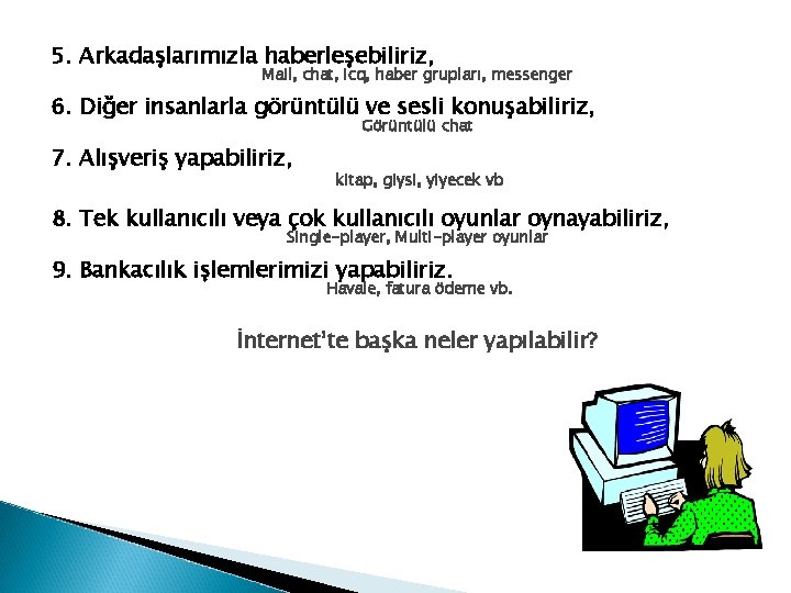 5. Arkadaşlarımızla haberleşebiliriz, Mail, chat, icq, haber grupları, messenger 6. Diğer insanlarla görüntülü ve