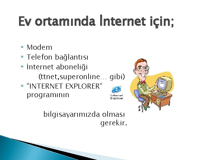 Ev ortamında İnternet için; Modem Telefon bağlantısı İnternet aboneliği (ttnet, superonline… gibi) “INTERNET EXPLORER”