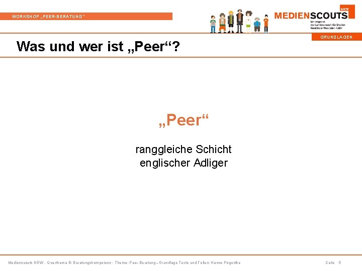 WORKSHOP „PEER-BERATUNG“ Was und wer ist „Peer“? GRUNDLAGEN „Peer“ ranggleiche Schicht englischer Adliger Medienscouts