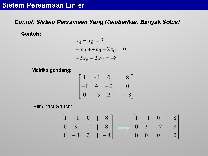Sistem Persamaan Linier Contoh Sistem Persamaan Yang Memberikan Banyak Solusi Contoh: Matriks gandeng: Eliminasi