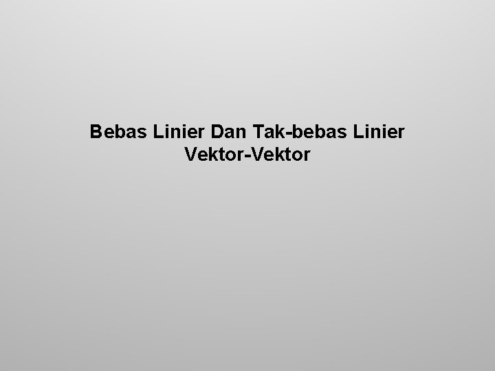 Bebas Linier Dan Tak-bebas Linier Vektor-Vektor 