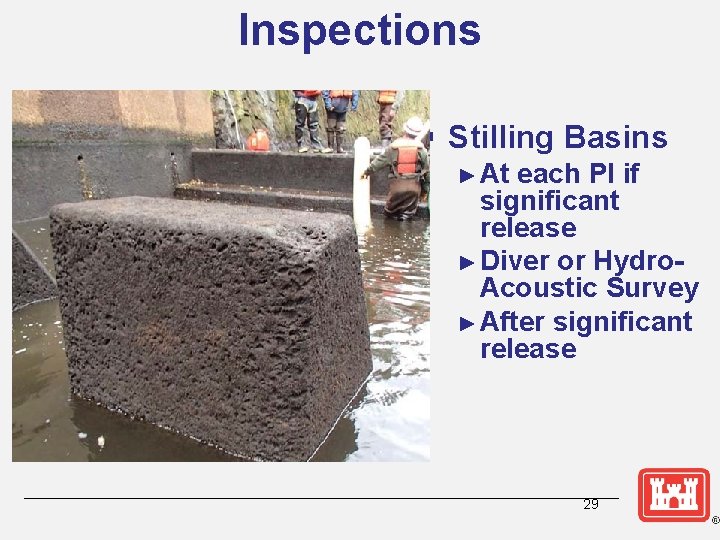 Inspections § Stilling Basins ► At each PI if significant release ► Diver or
