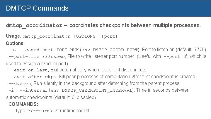 DMTCP Commands dmtcp_coordinator -- coordinates checkpoints between multiple processes. Usage: dmtcp_coordinator [OPTIONS] [port] Options: