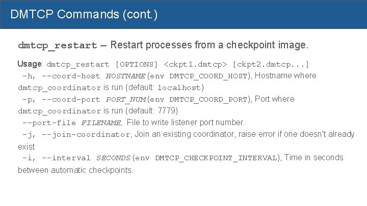 DMTCP Commands (cont. ) dmtcp_restart -- Restart processes from a checkpoint image. Usage: dmtcp_restart