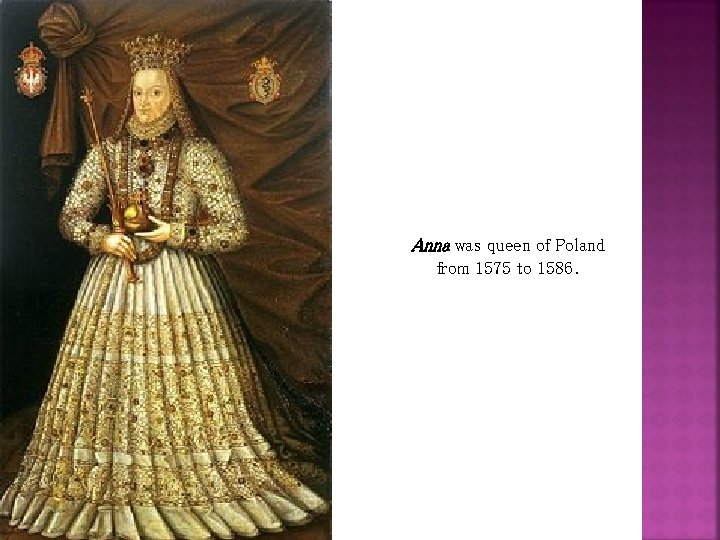 Anna was queen of Poland from 1575 to 1586. 