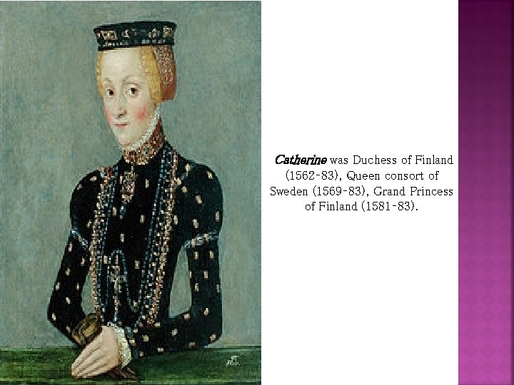 Catherine was Duchess of Finland (1562– 83), Queen consort of Sweden (1569– 83), Grand