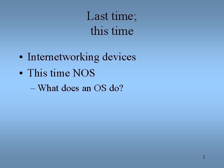 Last time; this time • Internetworking devices • This time NOS – What does