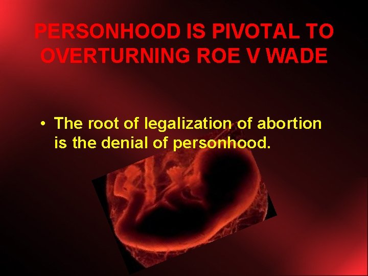 PERSONHOOD IS PIVOTAL TO OVERTURNING ROE V WADE • The root of legalization of