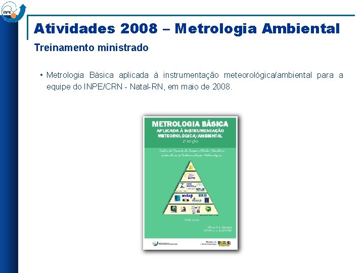 Atividades 2008 – Metrologia Ambiental Treinamento ministrado • Metrologia Básica aplicada à instrumentação meteorológica/ambiental