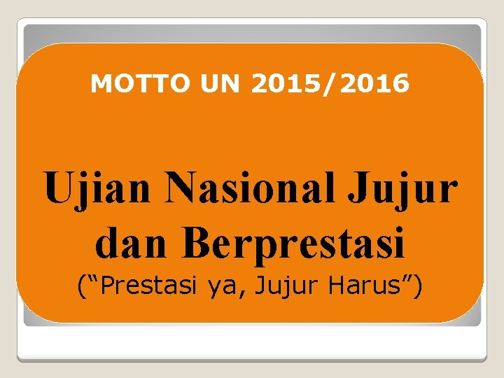 MOTTO UN 2015/2016 Ujian Nasional Jujur dan Berprestasi (“Prestasi ya, Jujur Harus”) 