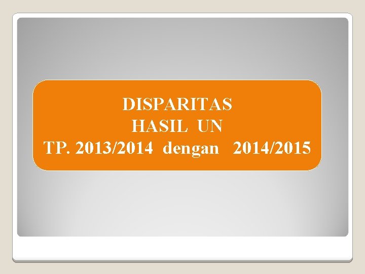 DISPARITAS HASIL UN TP. 2013/2014 dengan 2014/2015 