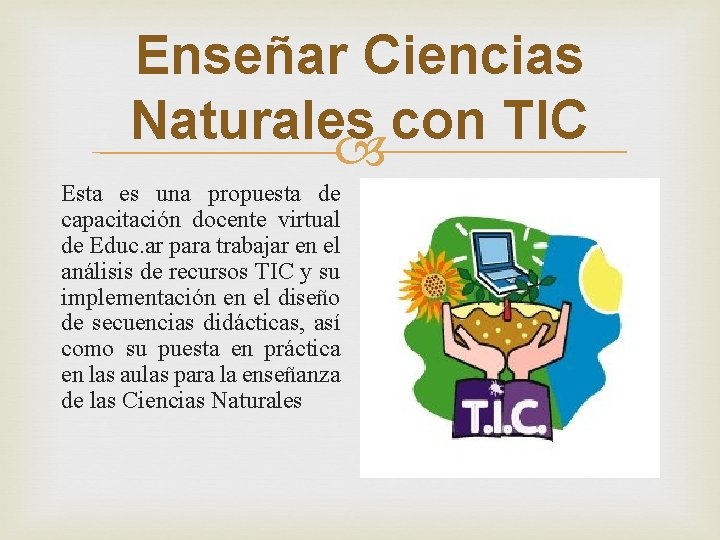 Enseñar Ciencias Naturales con TIC Esta es una propuesta de capacitación docente virtual de