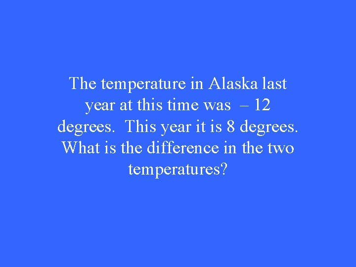 The temperature in Alaska last year at this time was – 12 degrees. This