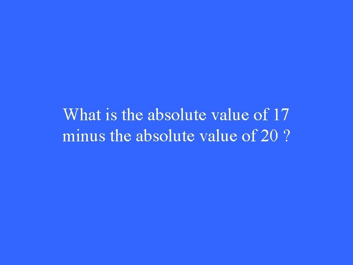 What is the absolute value of 17 minus the absolute value of 20 ?