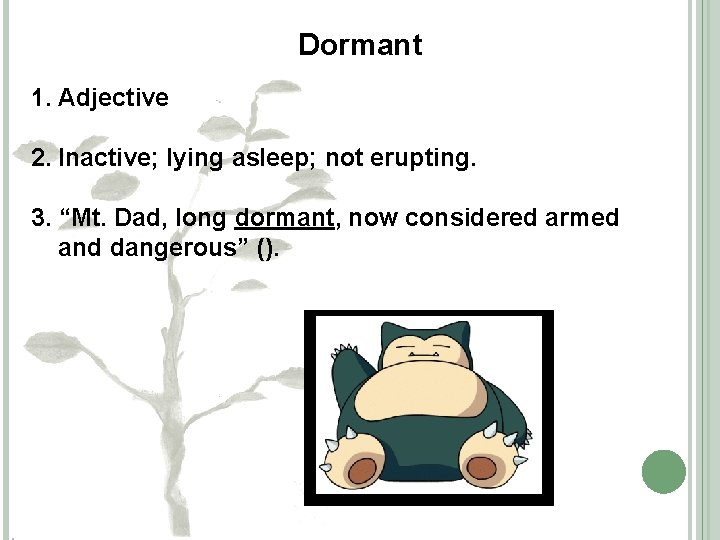 Dormant 1. Adjective 2. Inactive; lying asleep; not erupting. 3. “Mt. Dad, long dormant,