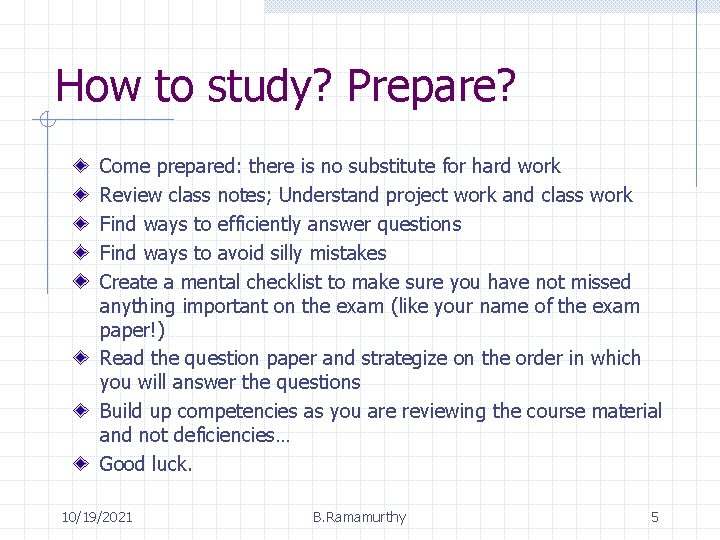 How to study? Prepare? Come prepared: there is no substitute for hard work Review