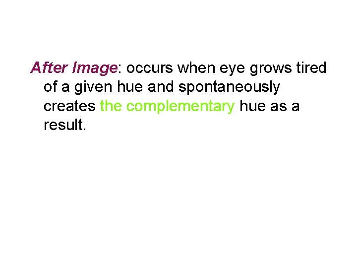 After Image: occurs when eye grows tired of a given hue and spontaneously creates