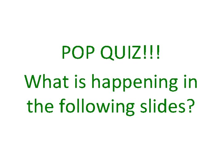 POP QUIZ!!! What is happening in the following slides? 