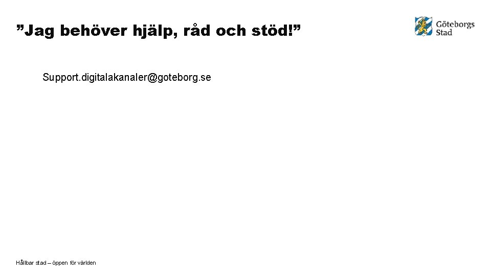 ”Jag behöver hjälp, råd och stöd!” Support. digitalakanaler@goteborg. se Hållbar stad – öppen för