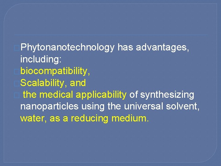 �Phytonanotechnology has advantages, including: �biocompatibility, �Scalability, and � the medical applicability of synthesizing nanoparticles