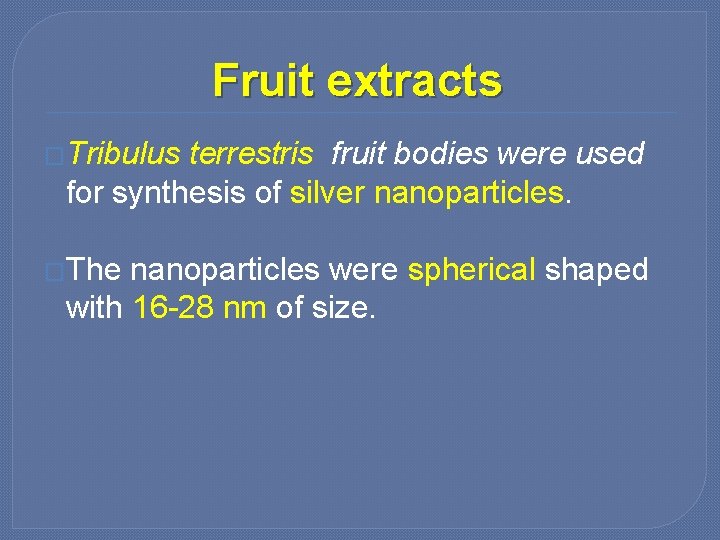 Fruit extracts �Tribulus terrestris fruit bodies were used for synthesis of silver nanoparticles. �The