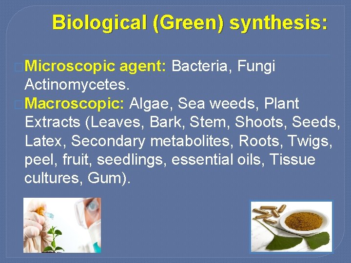 Biological (Green) synthesis: �Microscopic agent: Bacteria, Fungi Actinomycetes. �Macroscopic: Algae, Sea weeds, Plant Extracts
