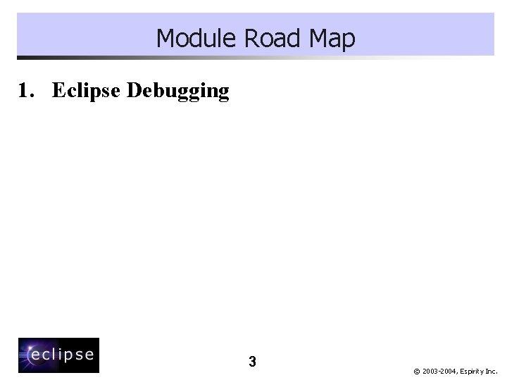 Module Road Map 1. Eclipse Debugging 3 © 2003 -2004, Espirity Inc. 