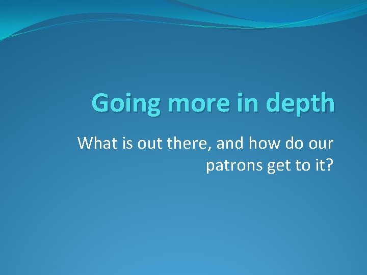 Going more in depth What is out there, and how do our patrons get