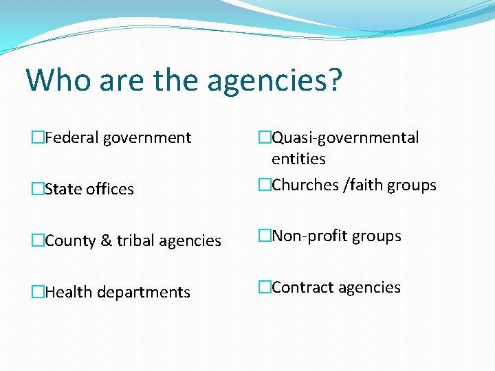 Who are the agencies? �Federal government �State offices �Quasi-governmental entities �Churches /faith groups �County