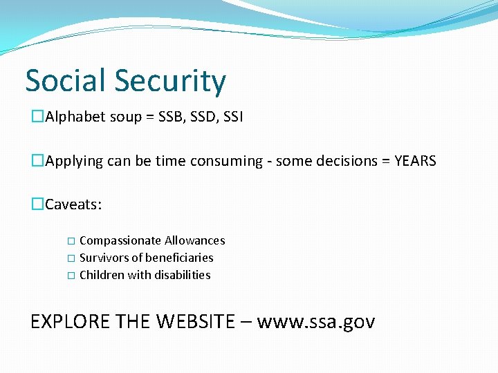 Social Security �Alphabet soup = SSB, SSD, SSI �Applying can be time consuming -