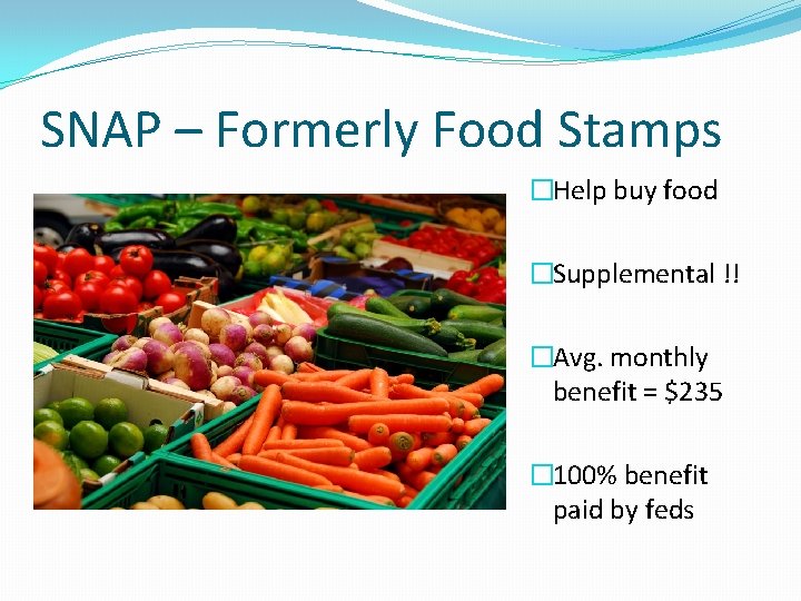 SNAP – Formerly Food Stamps �Help buy food �Supplemental !! �Avg. monthly benefit =