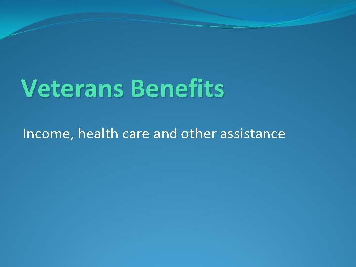 Veterans Benefits Income, health care and other assistance 