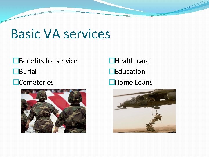 Basic VA services �Benefits for service �Burial �Cemeteries �Health care �Education �Home Loans 