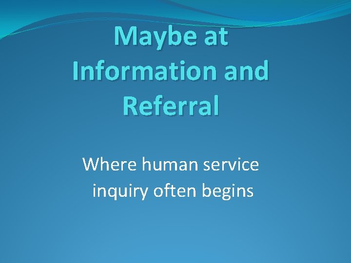 Maybe at Information and Referral Where human service inquiry often begins 