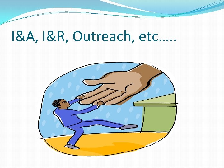 I&A, I&R, Outreach, etc…. . 