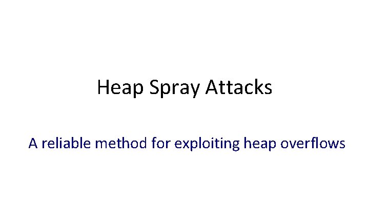 Heap Spray Attacks A reliable method for exploiting heap overflows Dan Boneh 