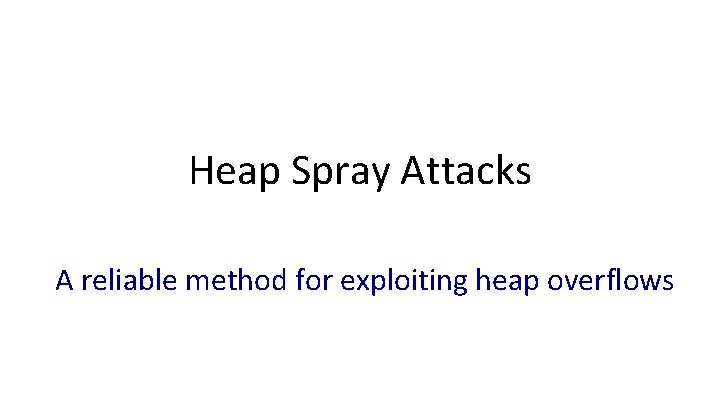 Heap Spray Attacks A reliable method for exploiting heap overflows Dan Boneh 