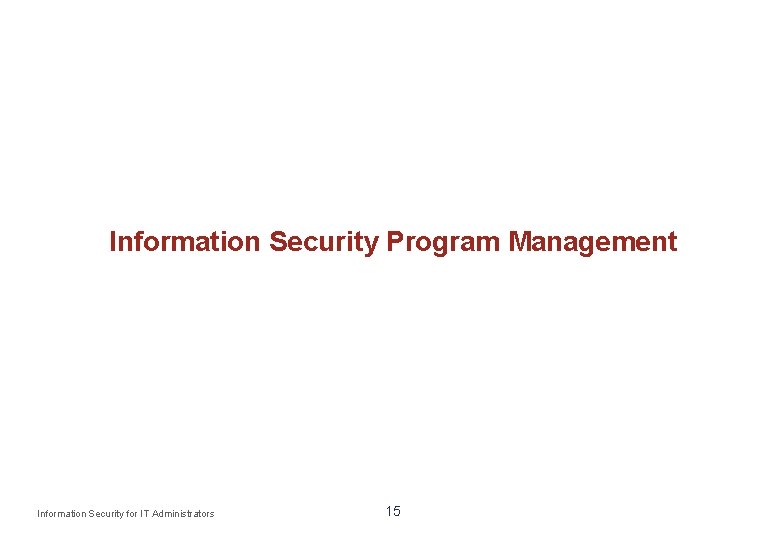 Information Security Program Management Information Security for IT Administrators 15 