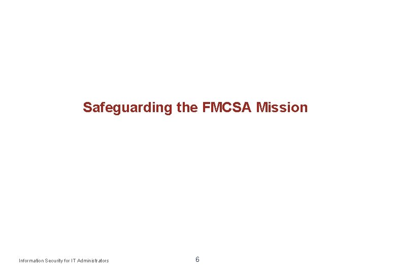 Safeguarding the FMCSA Mission Information Security for IT Administrators 6 