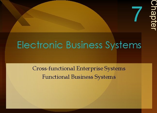 Electronic Business Systems Cross-functional Enterprise Systems Functional Business Systems Chapter 7 