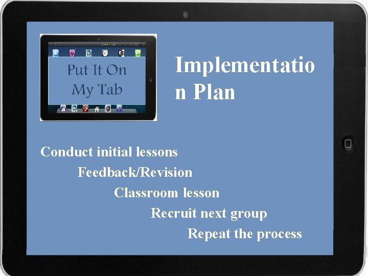 Implementatio n Plan Conduct initial lessons Feedback/Revision Classroom lesson Recruit next group Repeat the