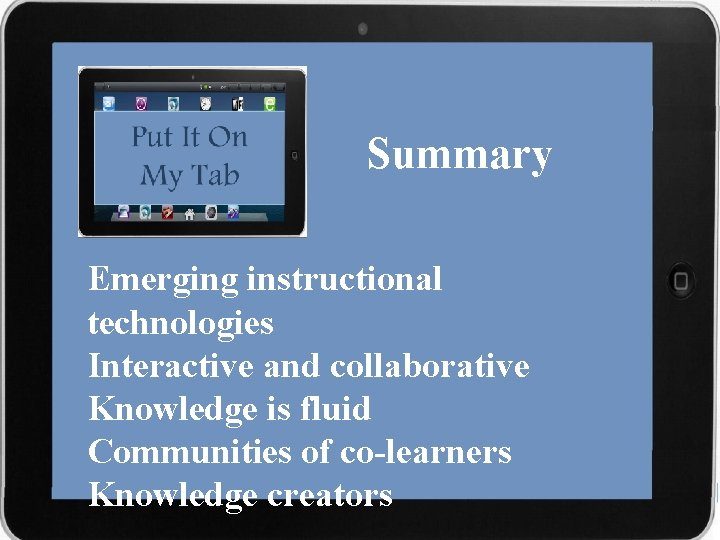 Summary Emerging instructional technologies Interactive and collaborative Knowledge is fluid Communities of co-learners Knowledge