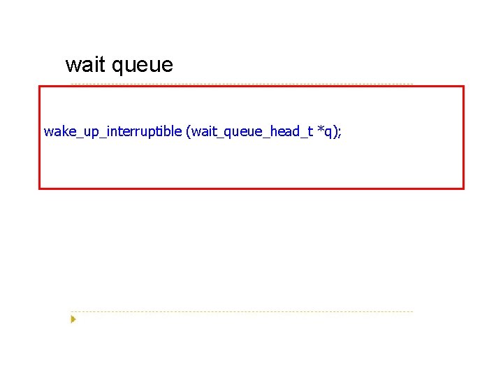 wait queue wake_up_interruptible (wait_queue_head_t *q); 